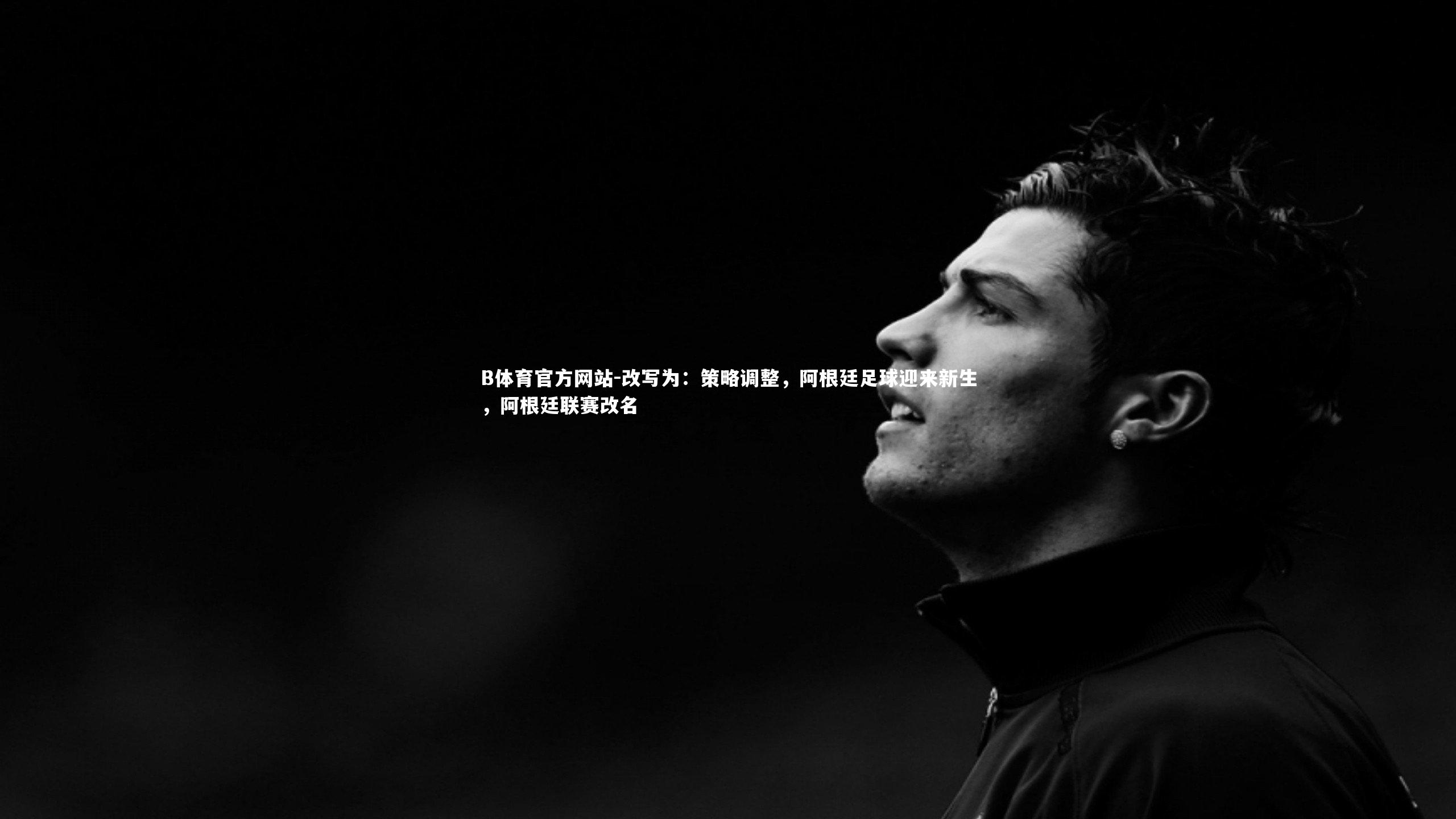 改写为:策略调整,阿根廷足球迎来新生,阿根廷联赛改名