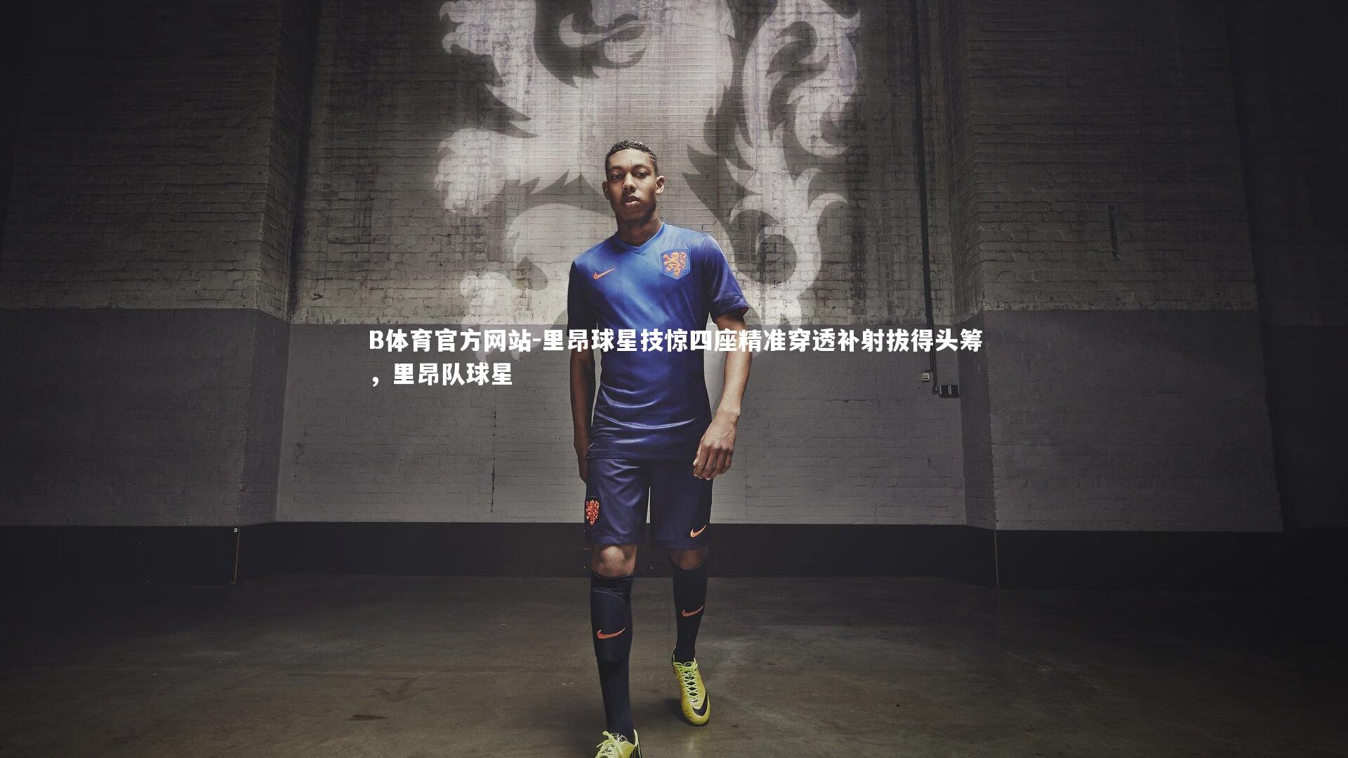 里昂球星技惊四座精准穿透补射拔得头筹,里昂队球星