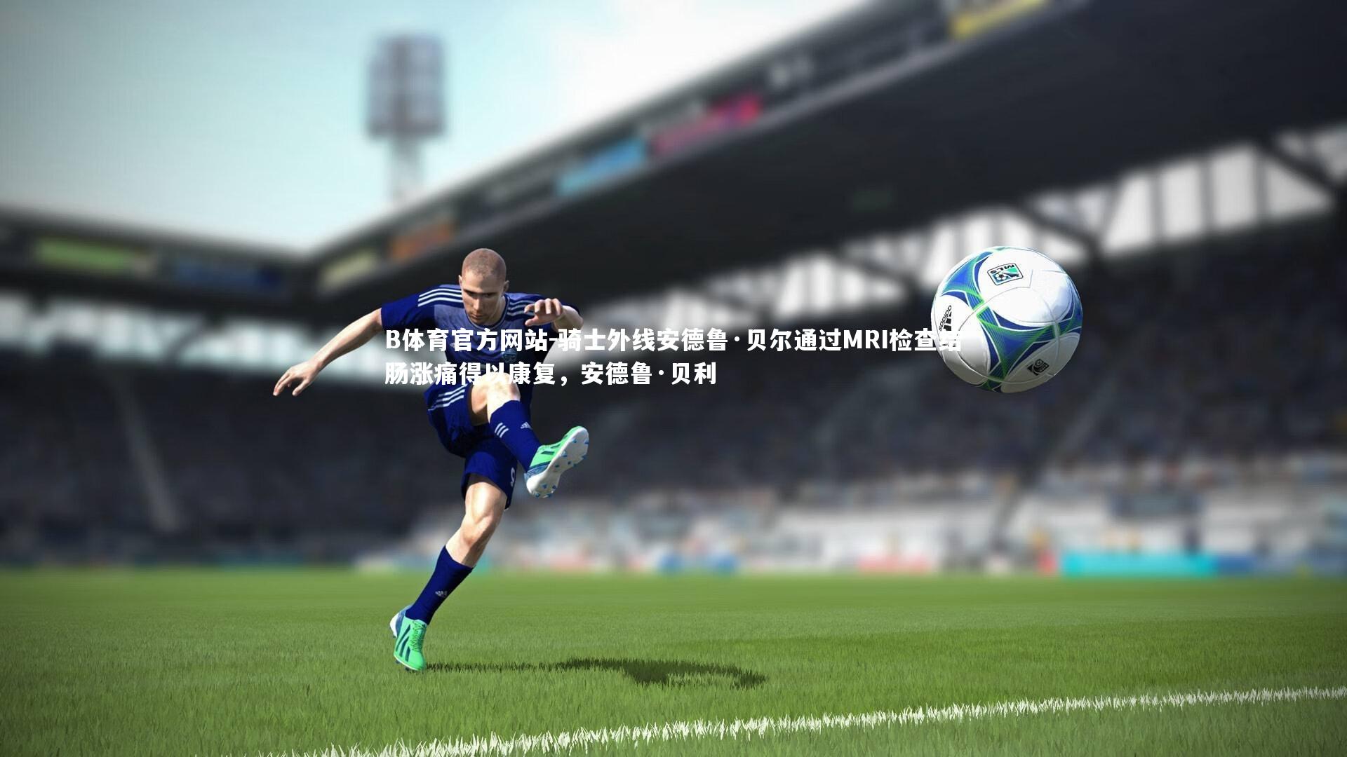 骑士外线安德鲁·贝尔通过MRI检查结肠涨痛得以康复,安德鲁·贝利
