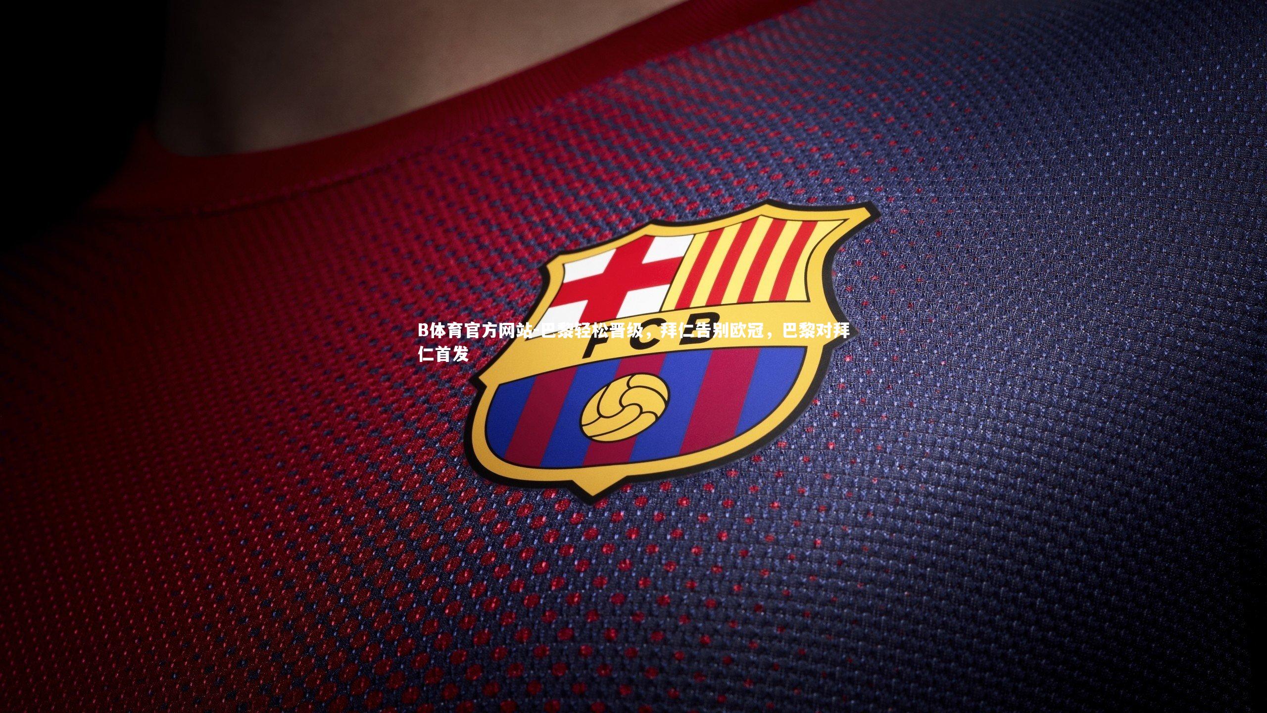 B体育官方网站-巴黎轻松晋级，拜仁告别欧冠，巴黎对拜仁首发