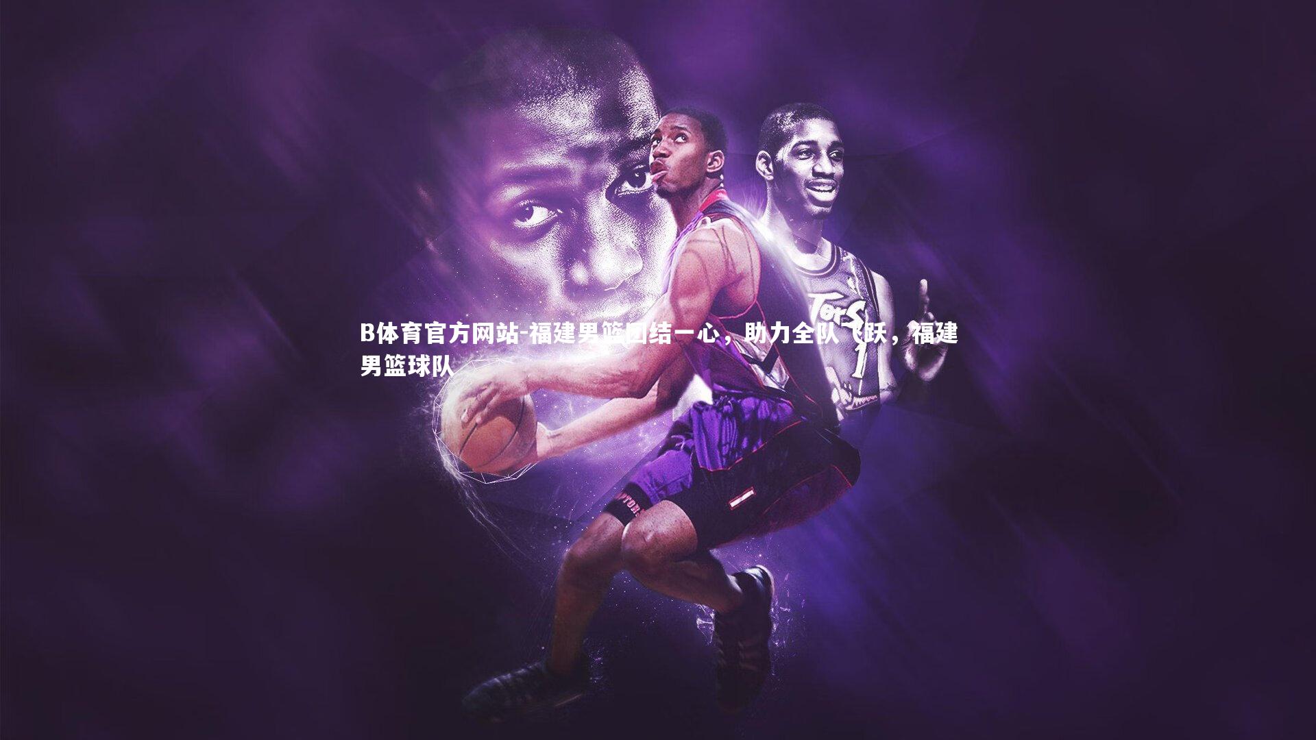 福建男篮团结一心,助力全队飞跃,福建男篮球队