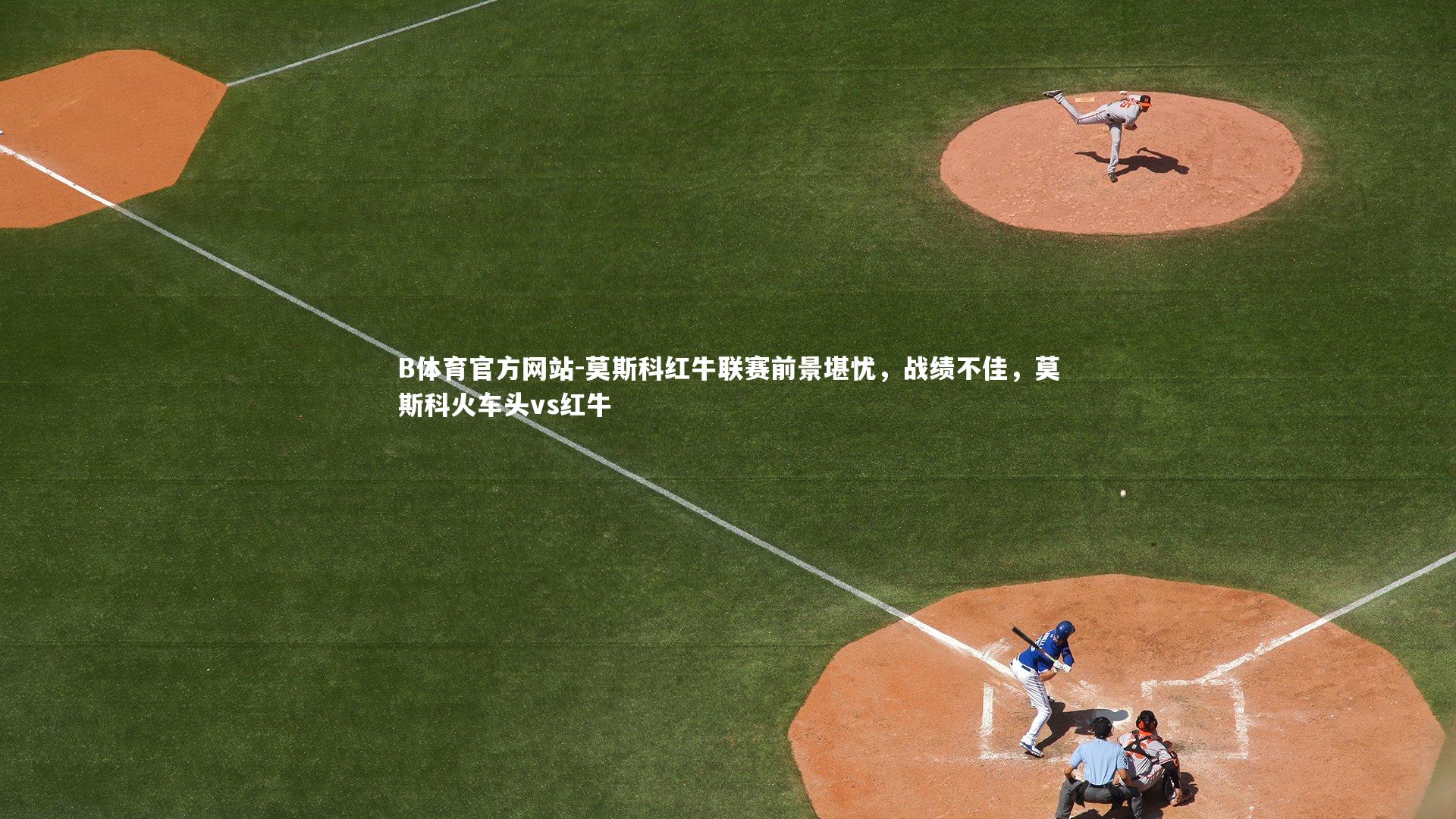 莫斯科红牛联赛前景堪忧，战绩不佳，莫斯科火车头vs红牛