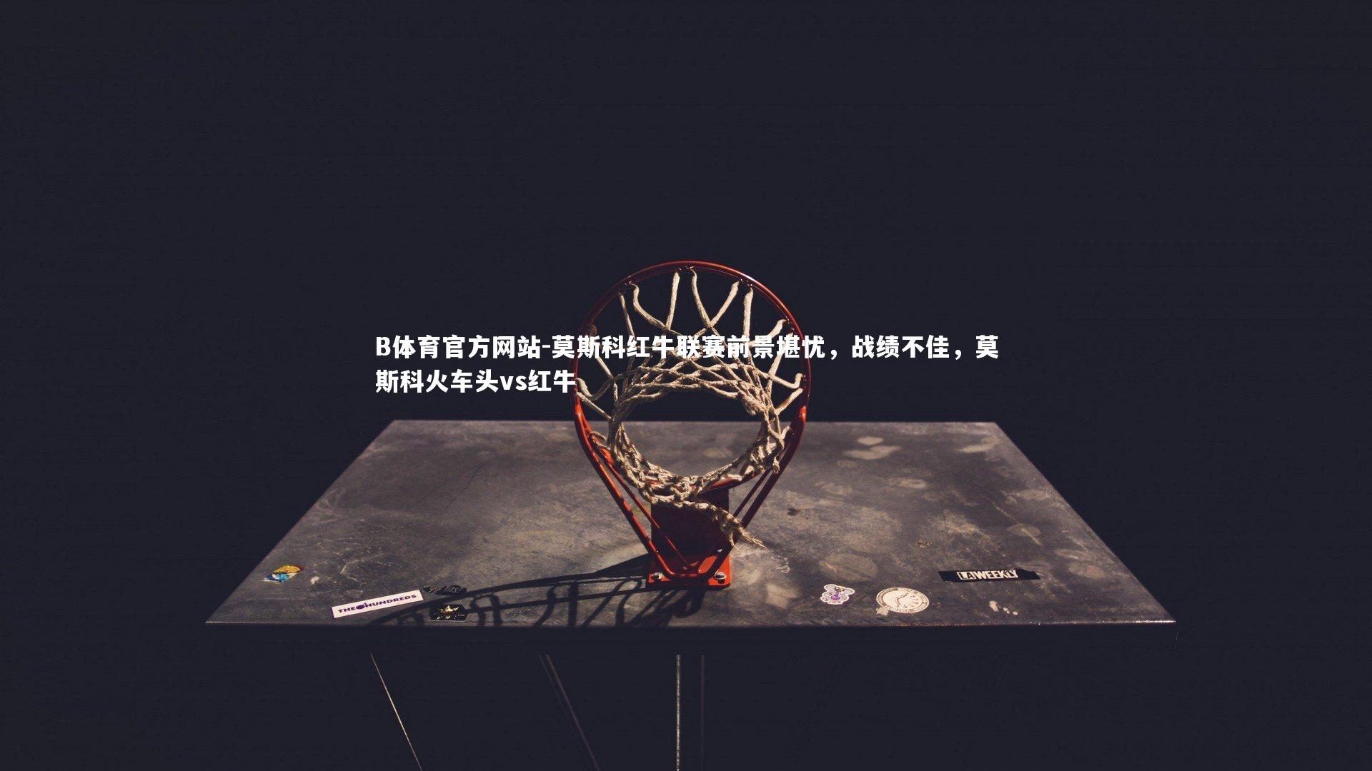 莫斯科红牛联赛前景堪忧，战绩不佳，莫斯科火车头vs红牛