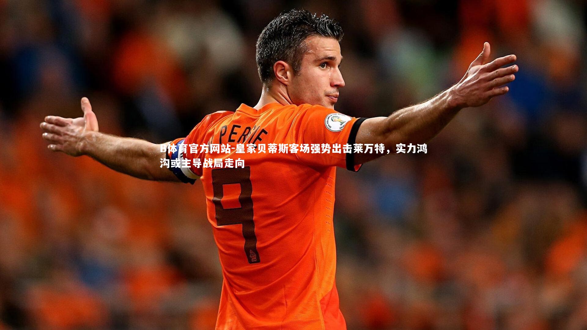 皇家贝蒂斯客场强势出击莱万特，实力鸿沟或主导战局走向