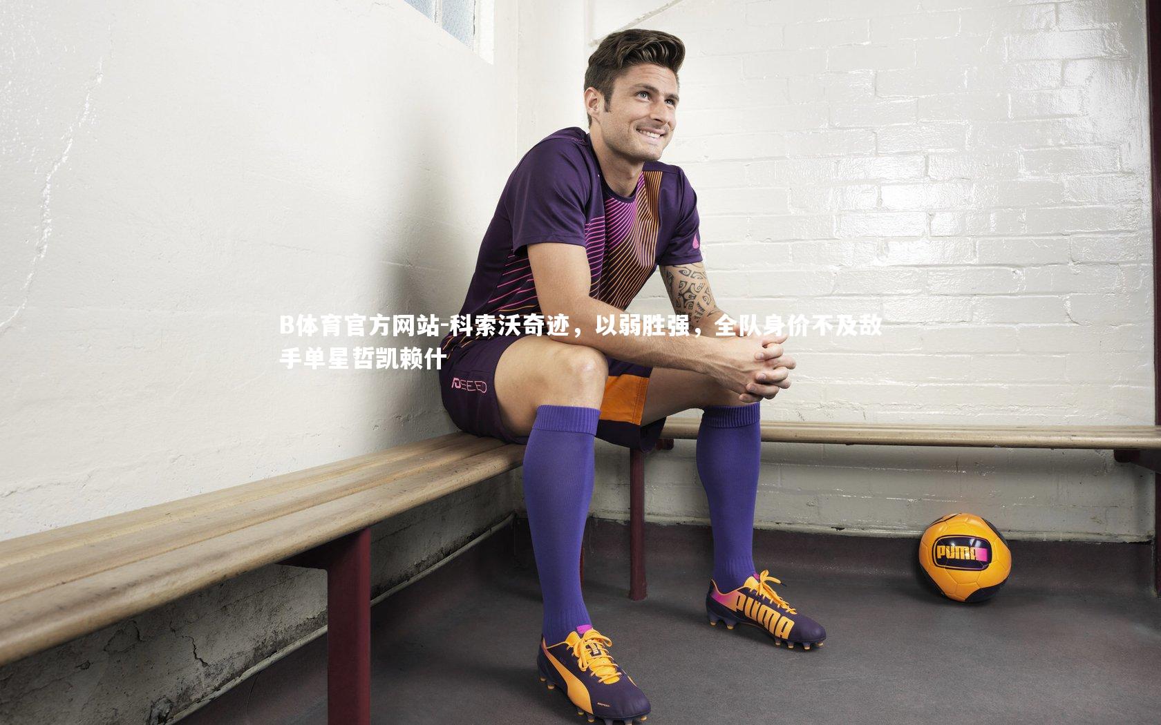 科索沃奇迹,以弱胜强,全队身价不及敌手单星哲凯赖什