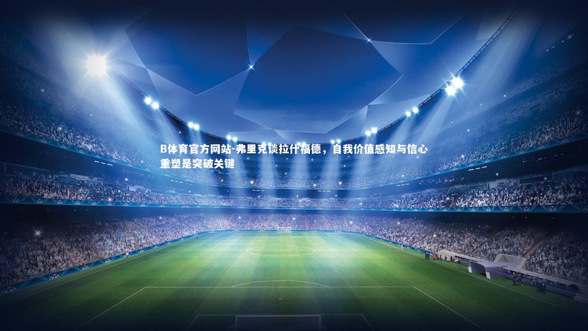 弗里克谈拉什福德，自我价值感知与信心重塑是突破关键