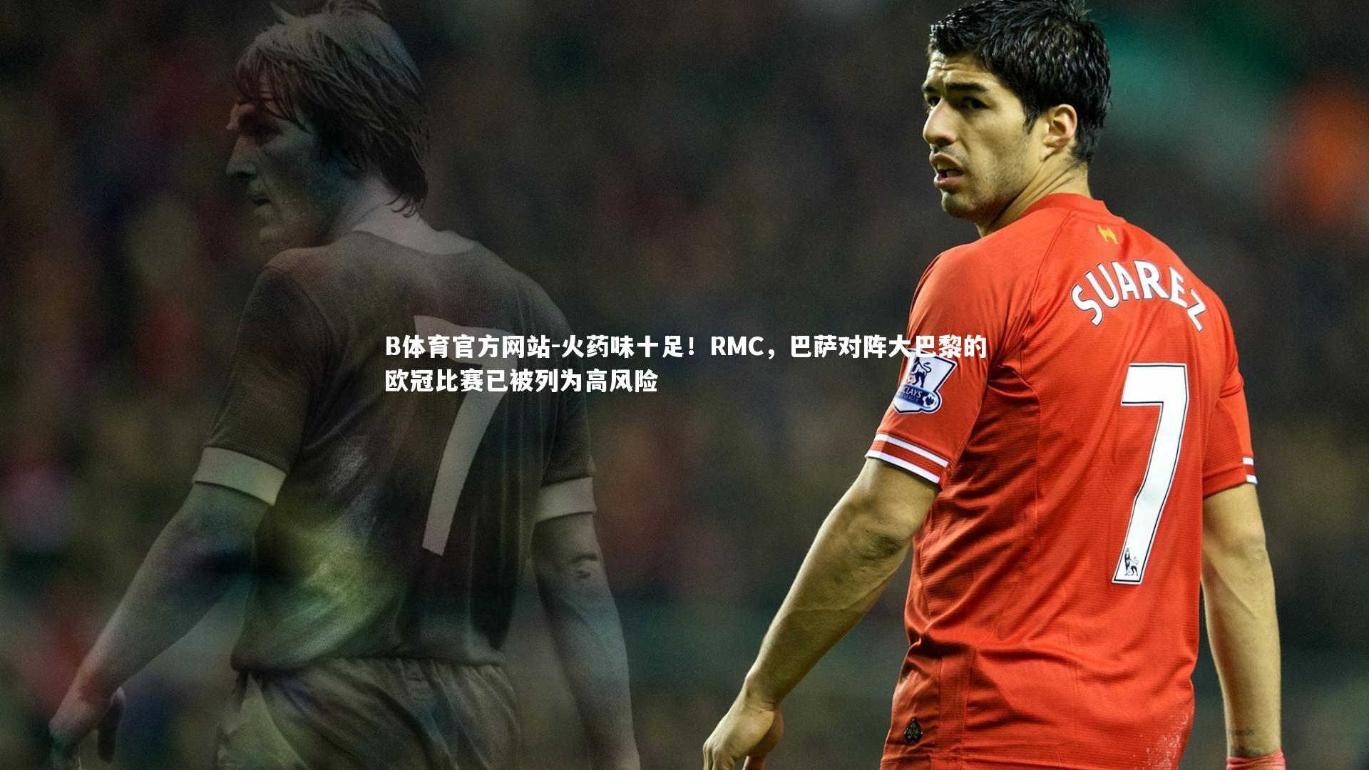 火药味十足！RMC，巴萨对阵大巴黎的欧冠比赛已被列为高风险