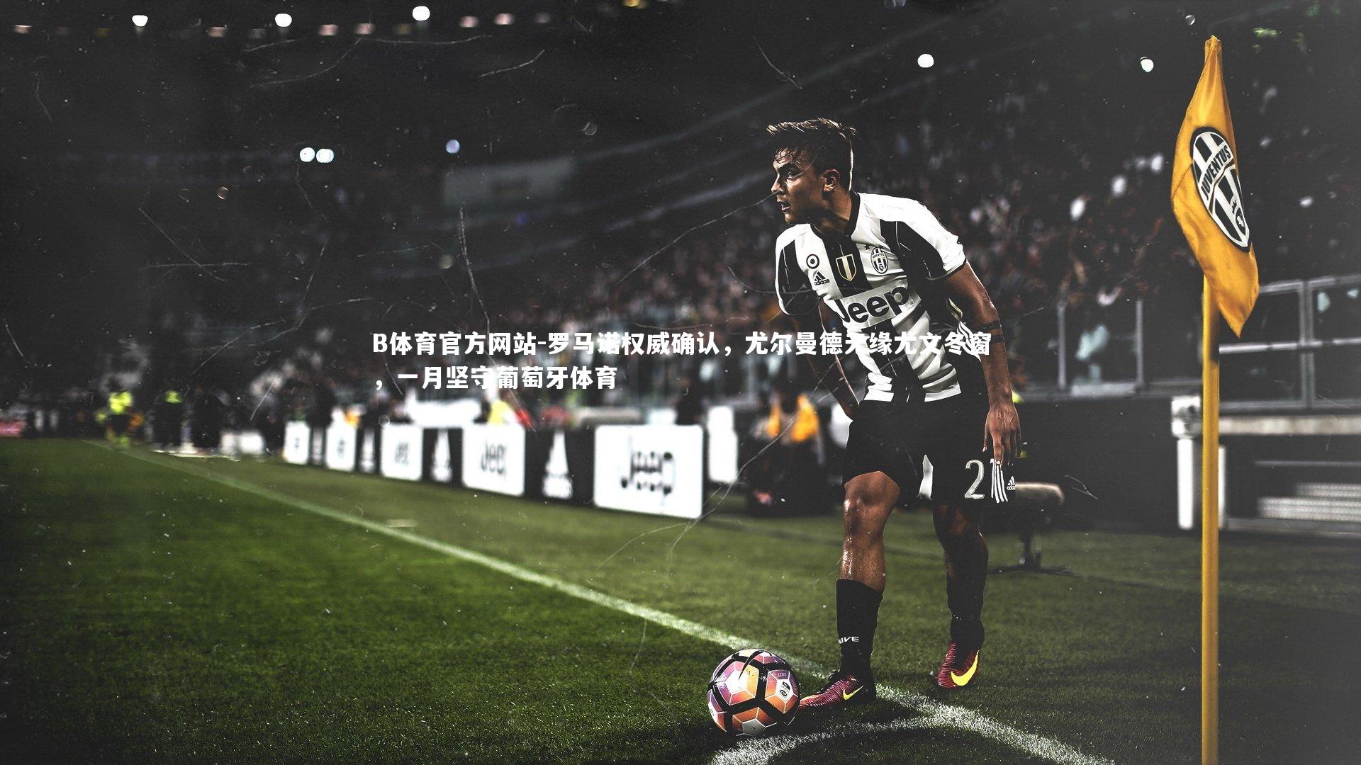 罗马诺权威确认，尤尔曼德无缘尤文冬窗，一月坚守葡萄牙体育