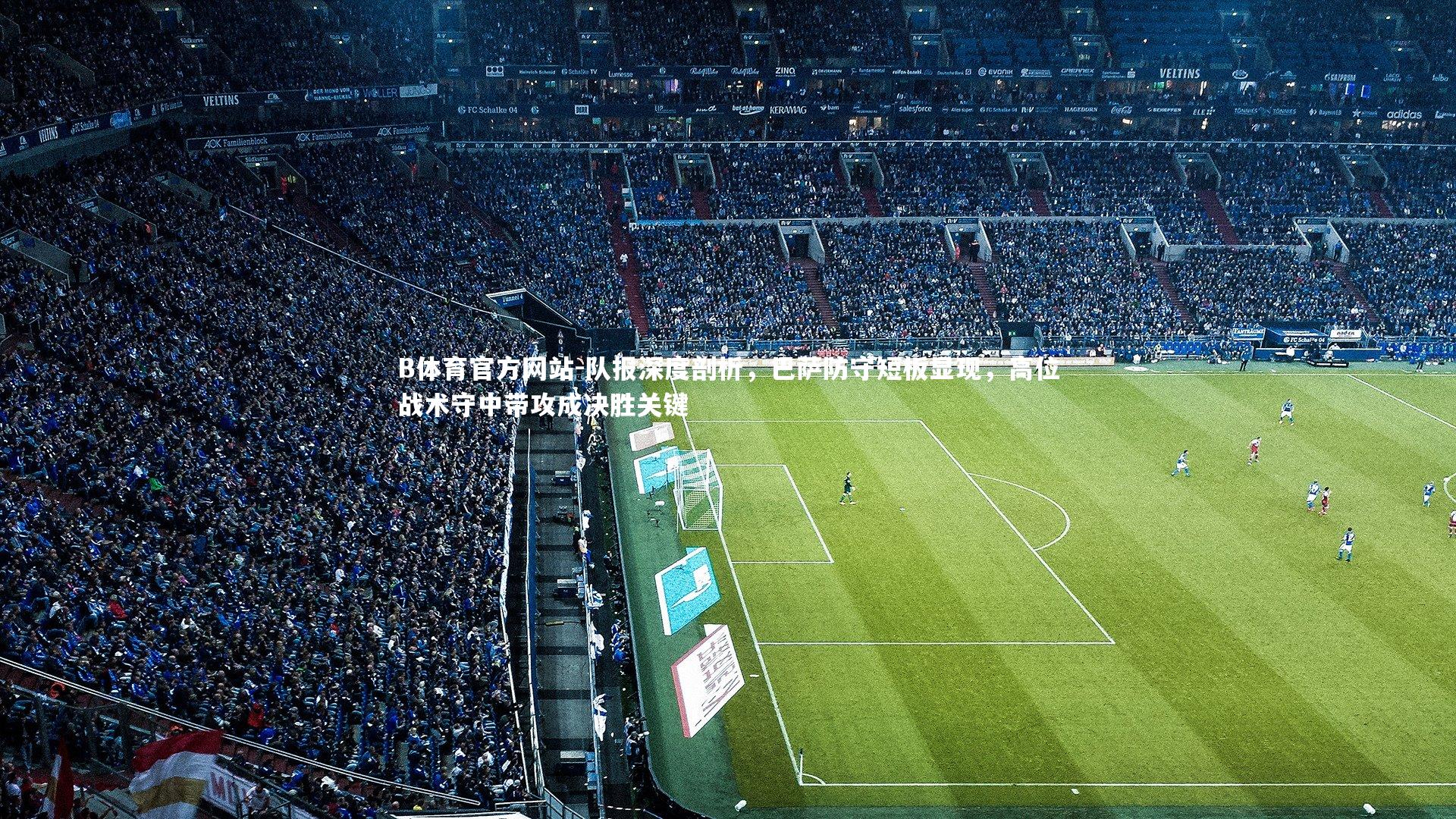 队报深度剖析，巴萨防守短板显现，高位战术守中带攻成决胜关键