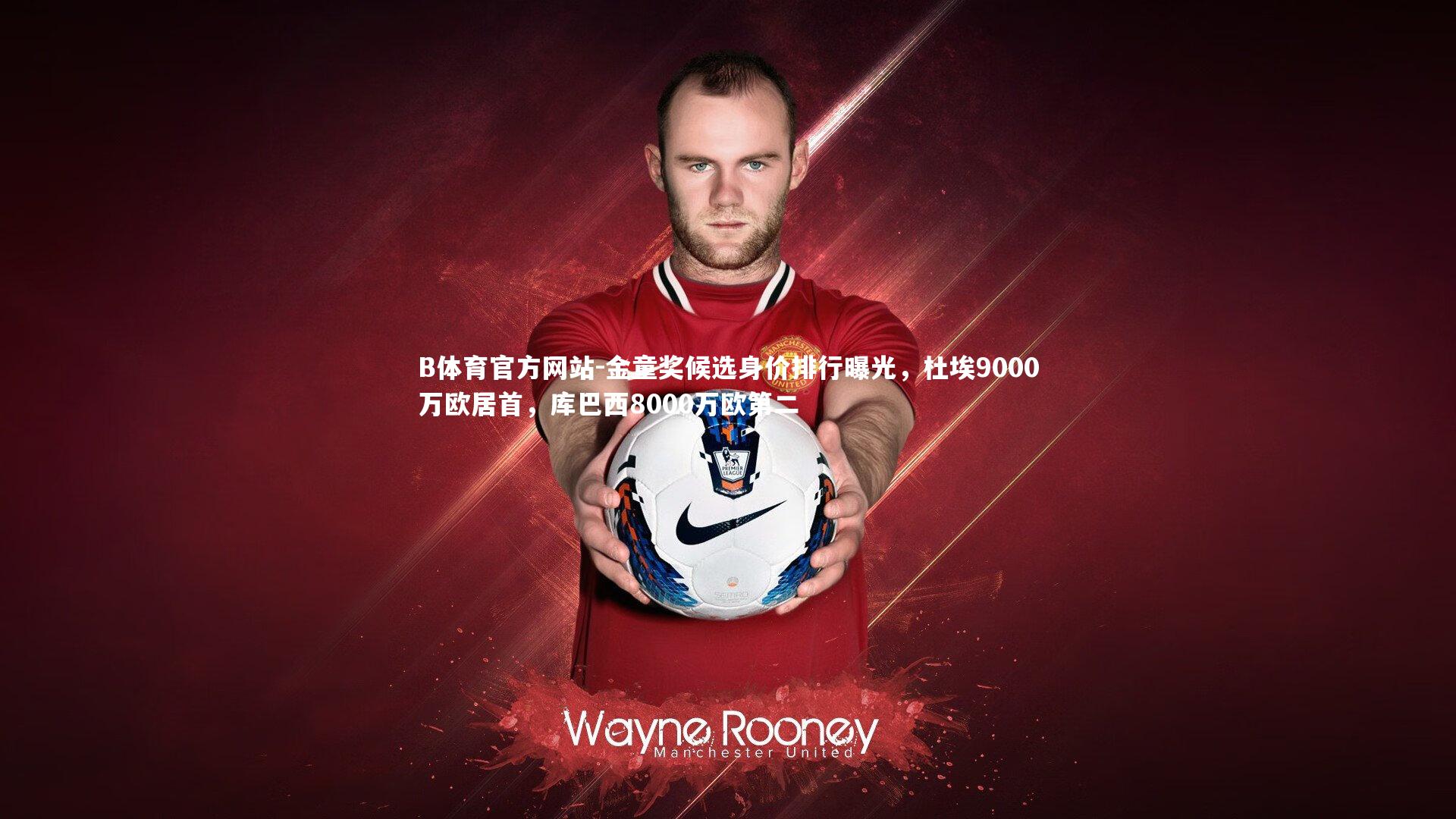 金童奖候选身价排行曝光,杜埃9000万欧居首,库巴西8000万欧第二