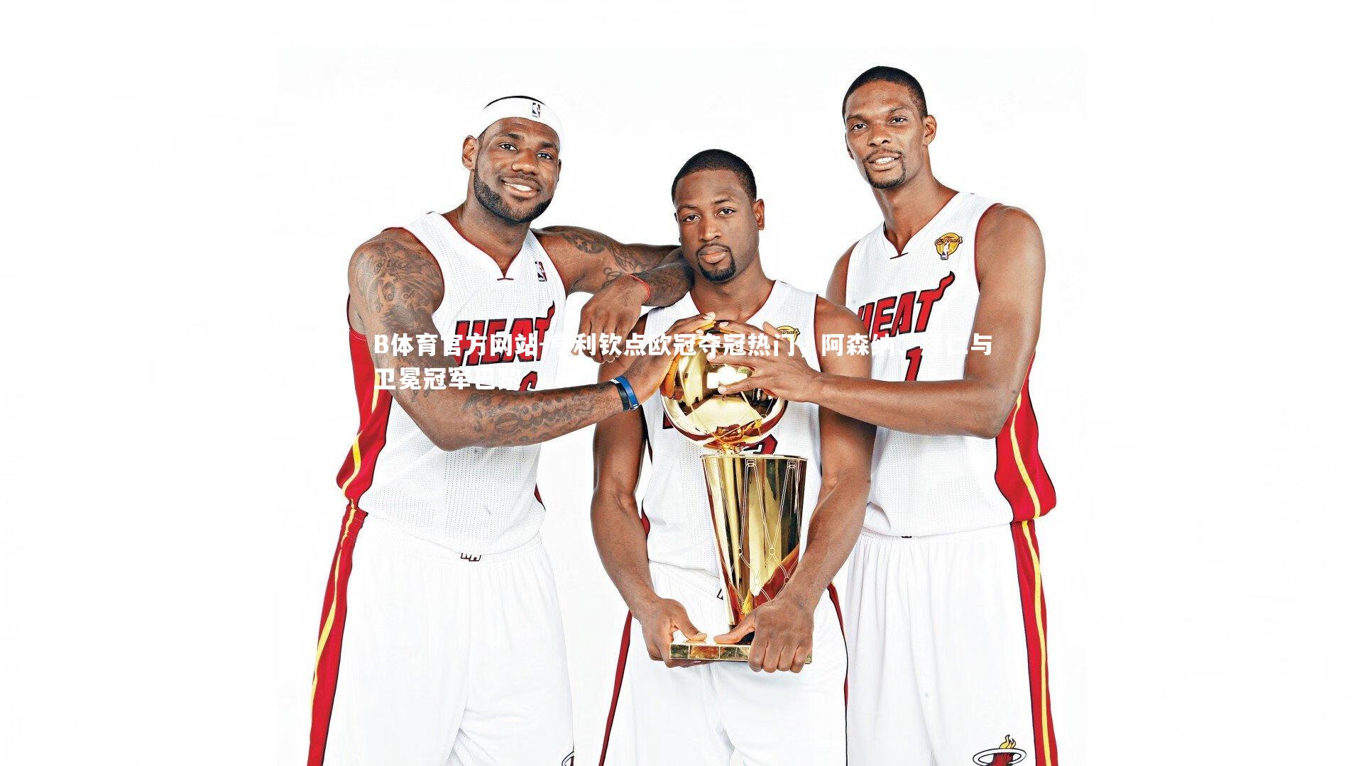 亨利钦点欧冠夺冠热门,阿森纳、拜仁与卫冕冠军巴黎