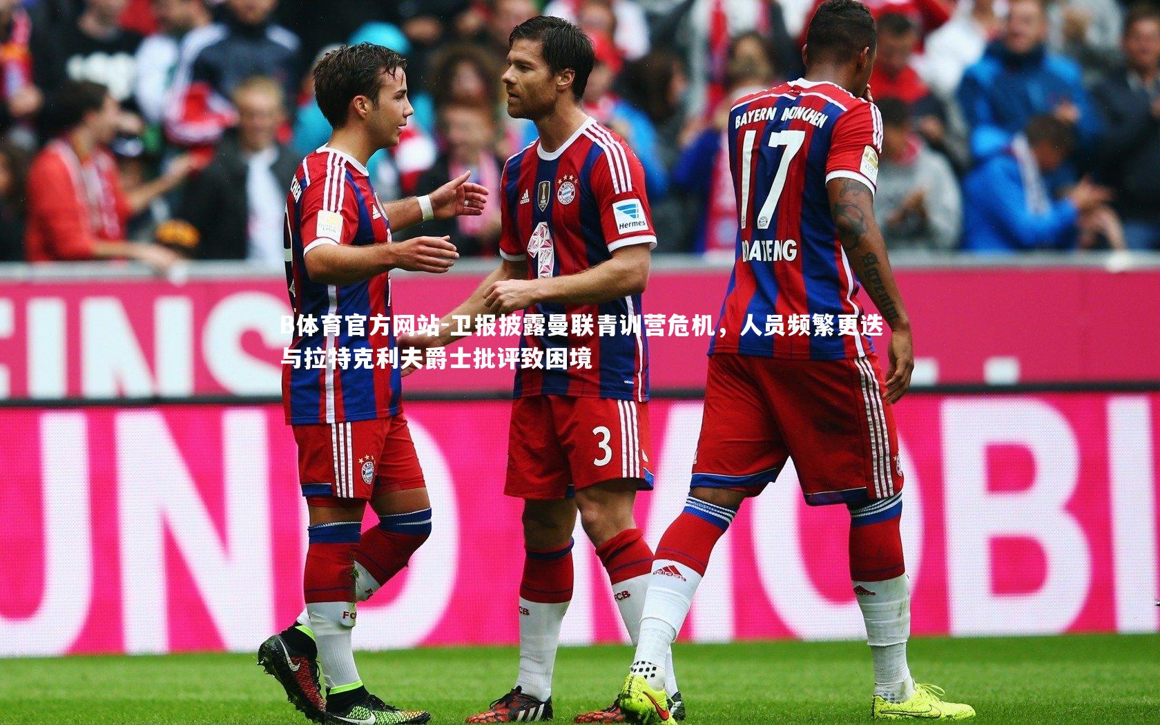 卫报披露曼联青训营危机，人员频繁更迭与拉特克利夫爵士批评致困境