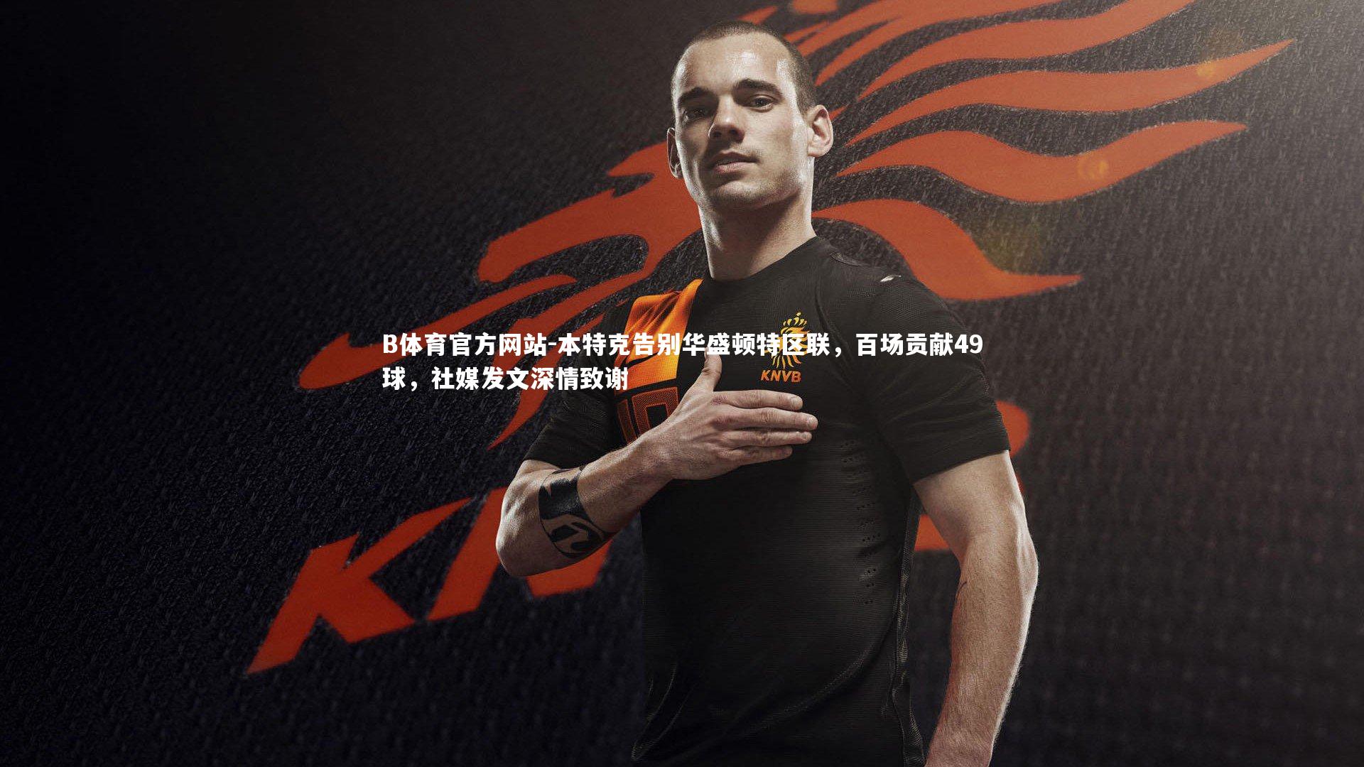 本特克告别华盛顿特区联，百场贡献49球，社媒发文深情致谢