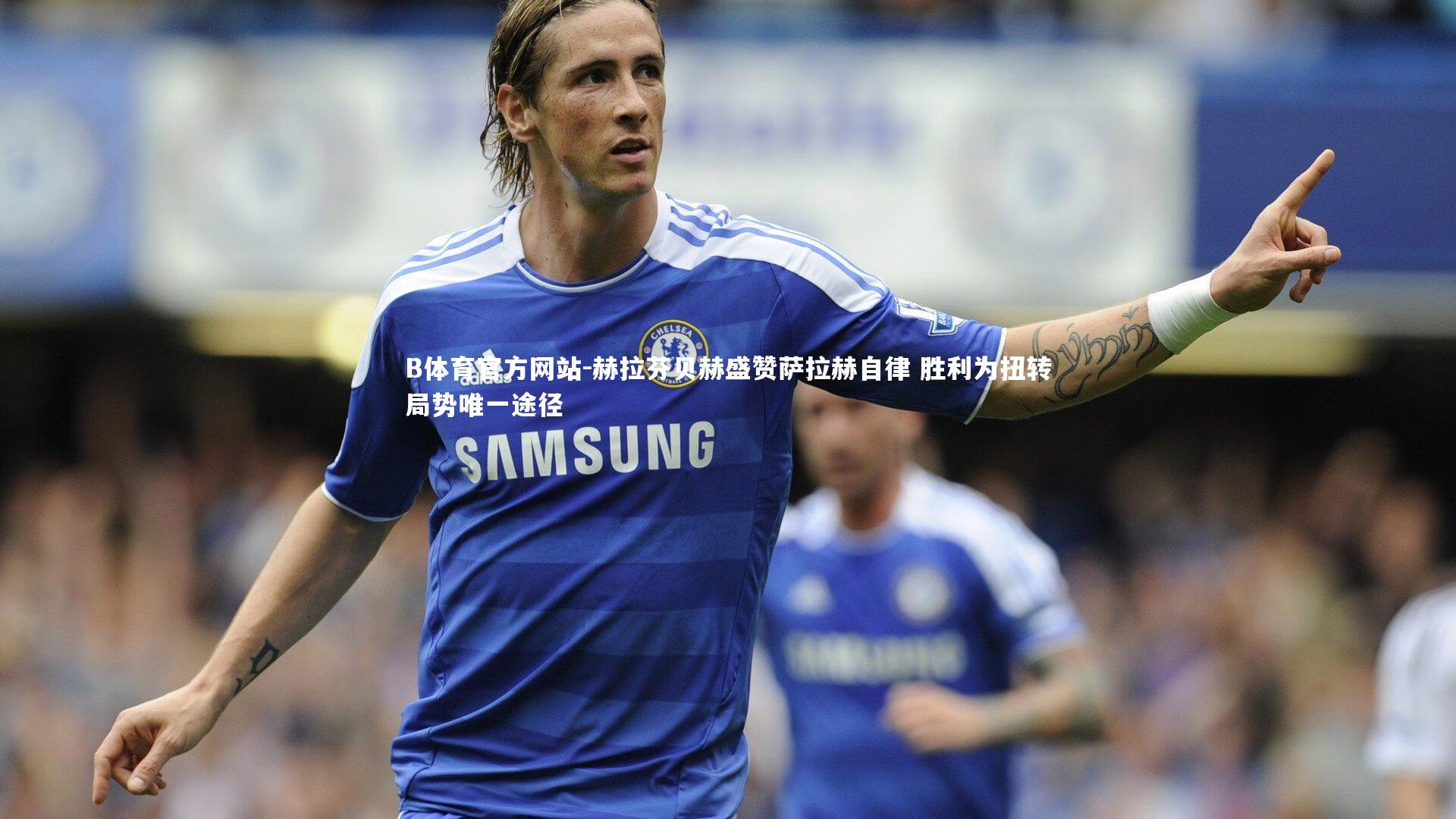 赫拉芬贝赫盛赞萨拉赫自律 胜利为扭转局势唯一途径