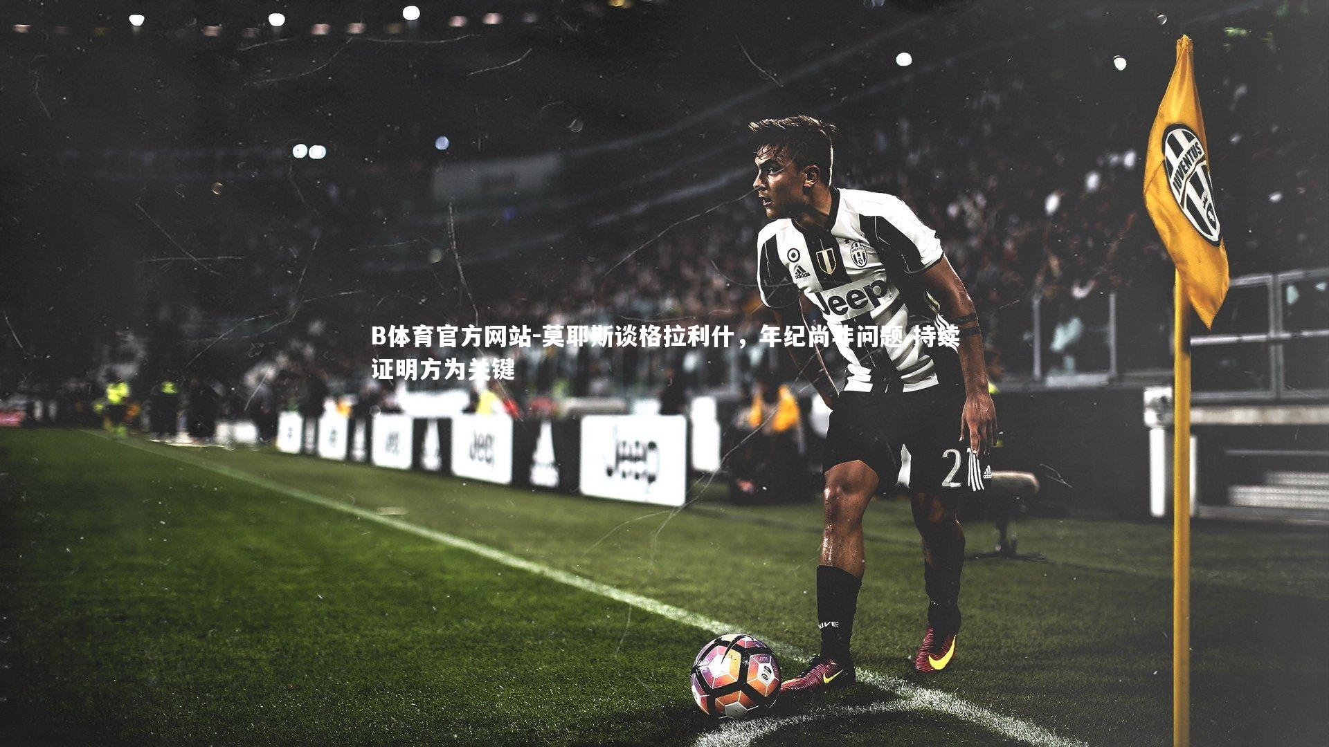 莫耶斯谈格拉利什，年纪尚非问题 持续证明方为关键