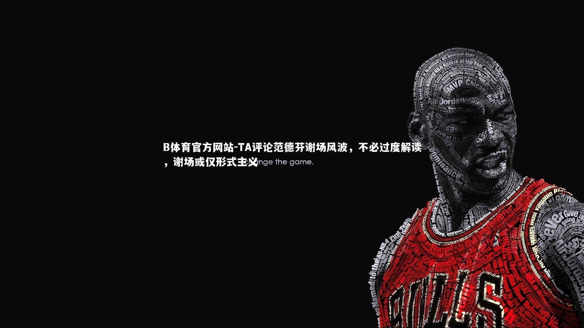 TA评论范德芬谢场风波,不必过度解读,谢场或仅形式主义