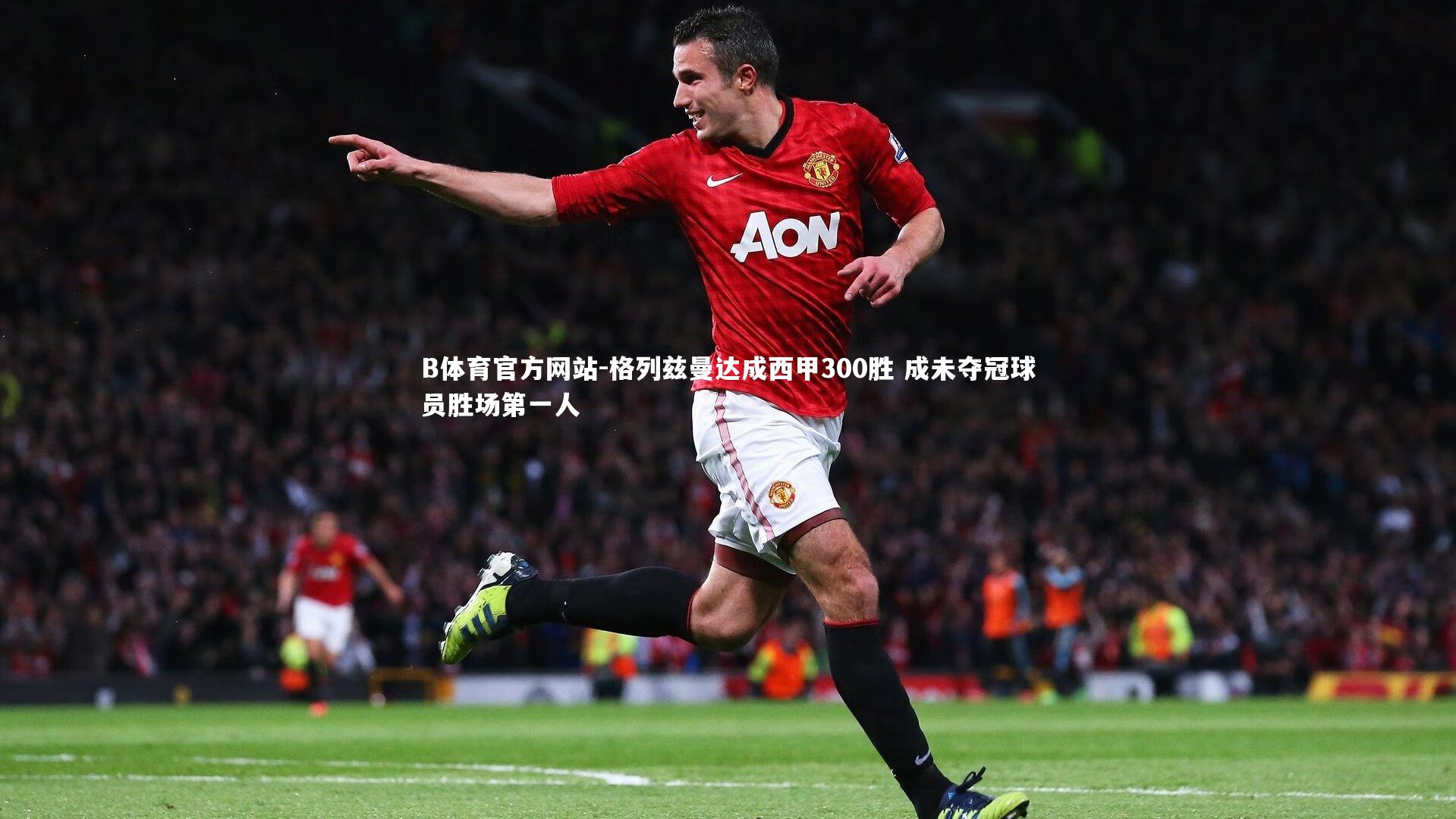 格列兹曼达成西甲300胜 成未夺冠球员胜场第一人