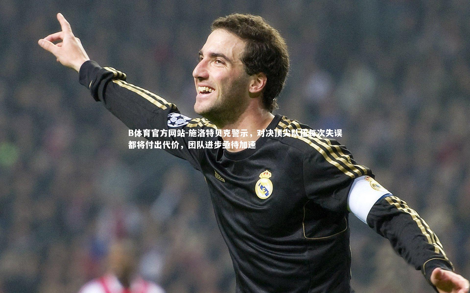 施洛特贝克警示，对决顶尖队伍每次失误都将付出代价，团队进步亟待加速