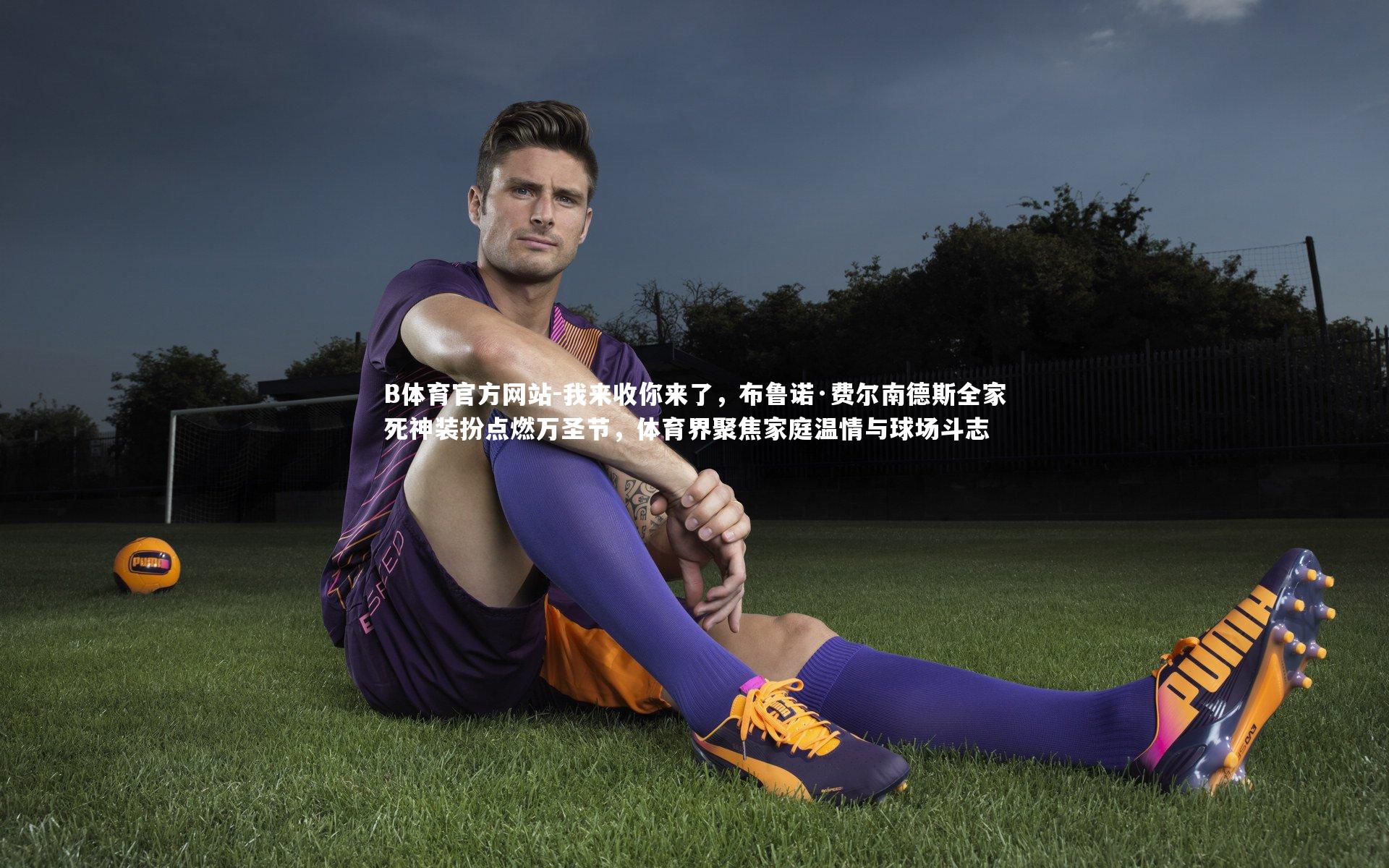 我来收你来了,布鲁诺·费尔南德斯全家死神装扮点燃万圣节,体育界聚焦家庭温情与球场斗志