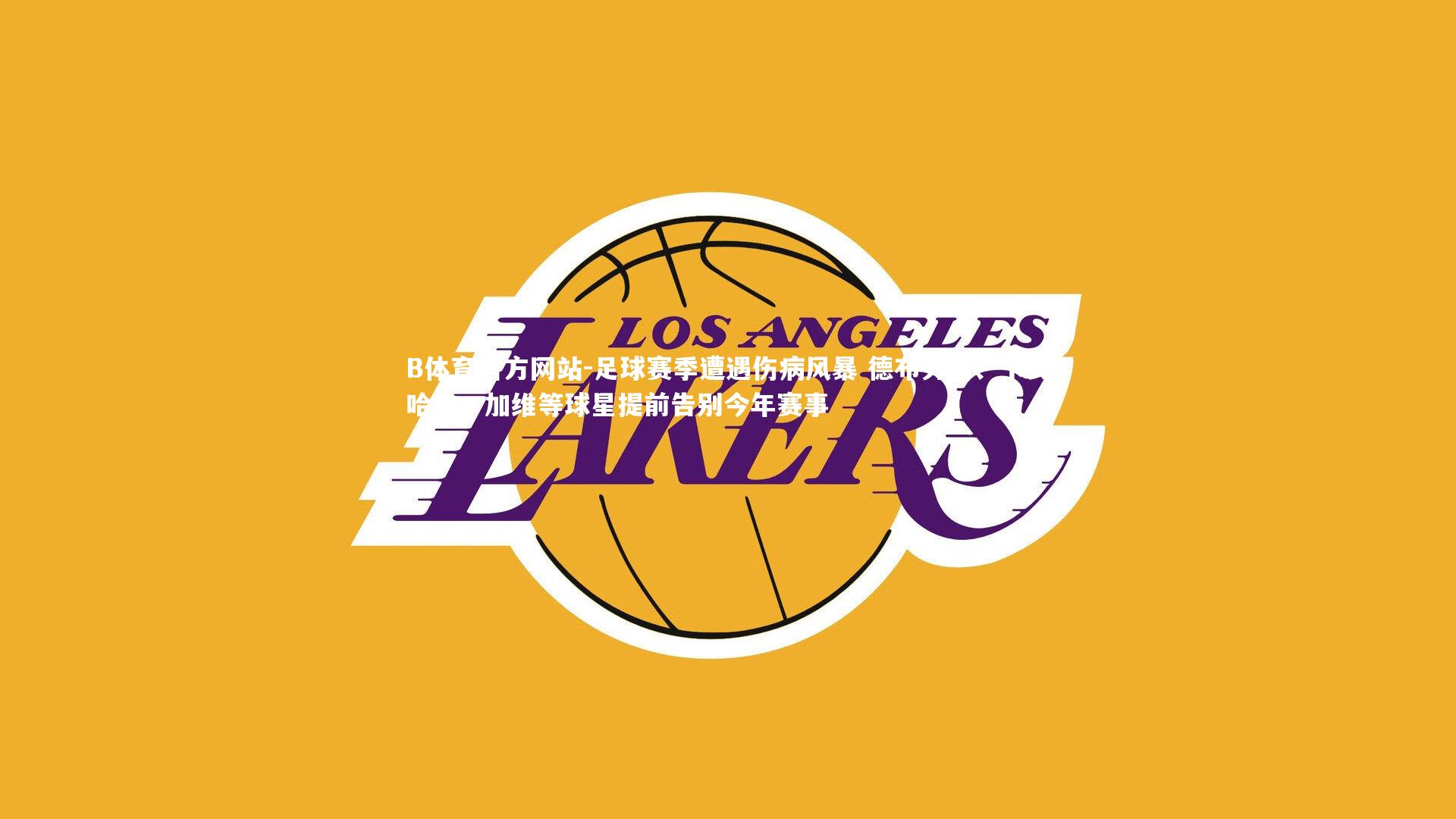 足球赛季遭遇伤病风暴 德布劳内、卡瓦哈尔、加维等球星提前告别今年赛事