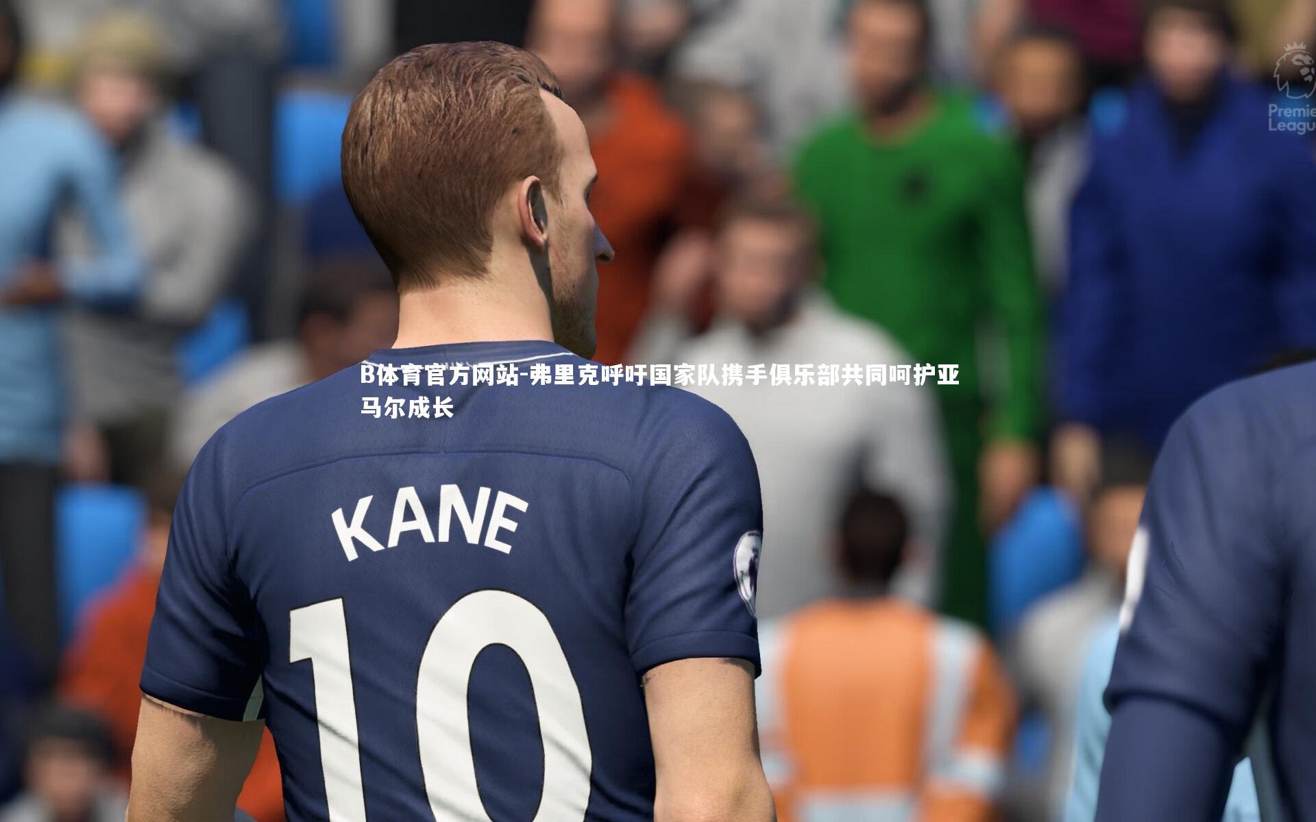 弗里克呼吁国家队携手俱乐部共同呵护亚马尔成长