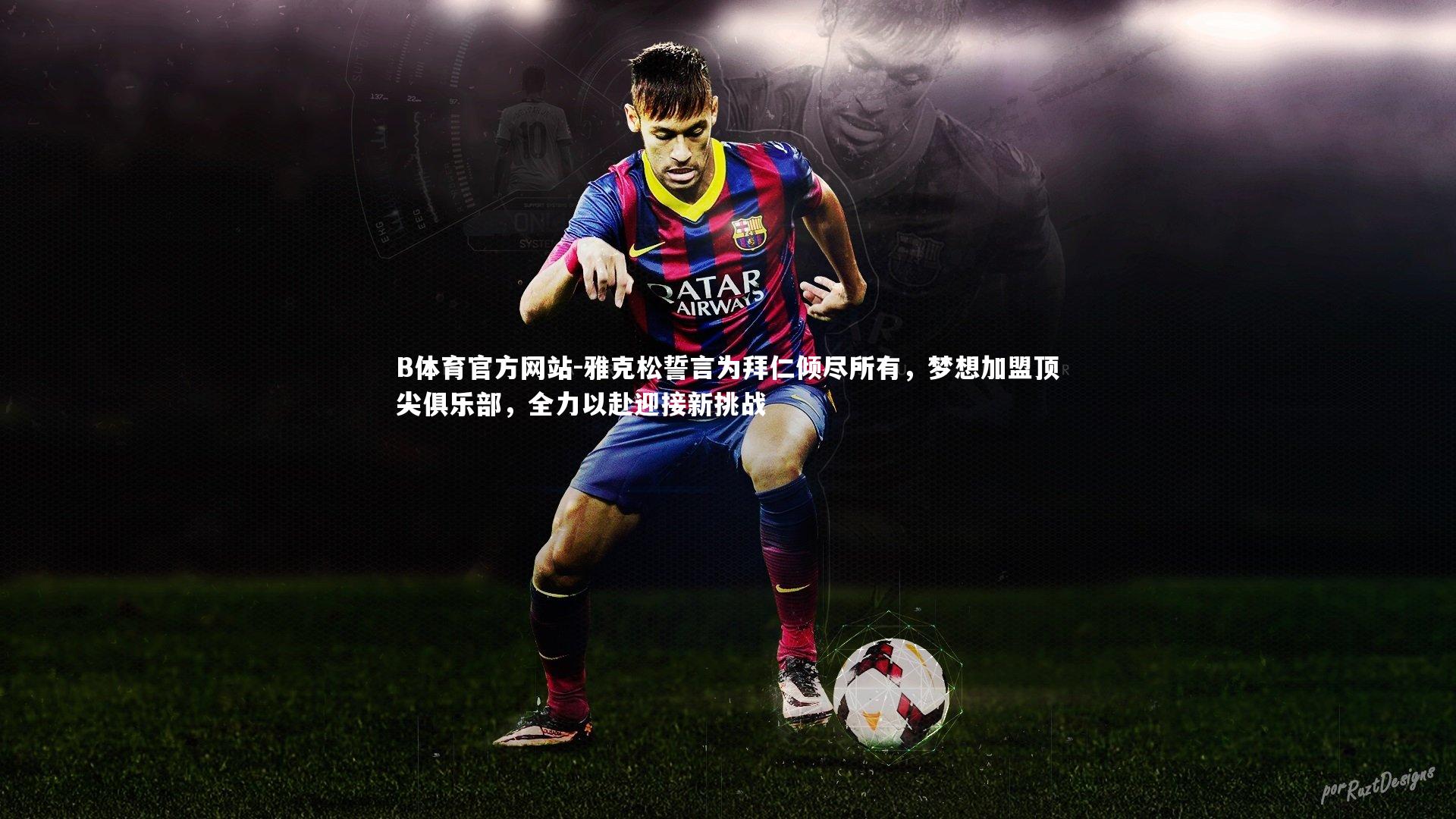 雅克松誓言为拜仁倾尽所有，梦想加盟顶尖俱乐部，全力以赴迎接新挑战