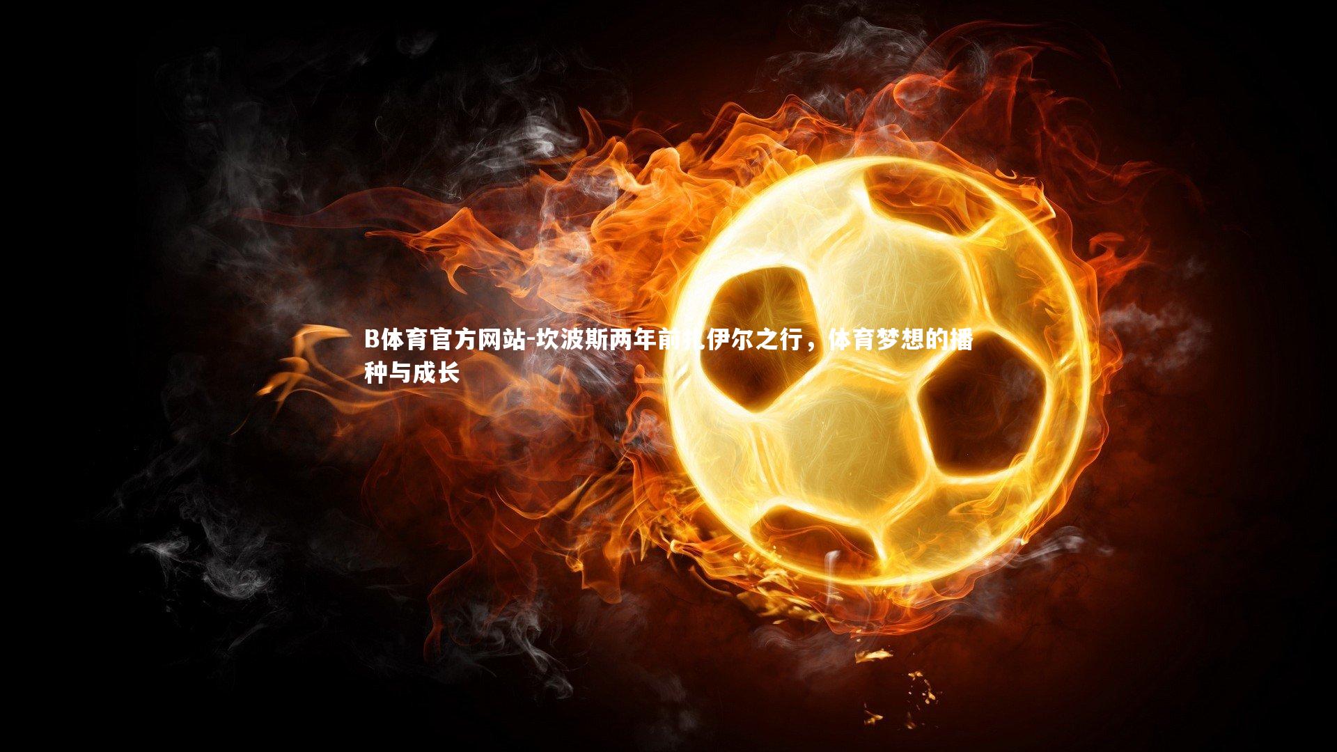 B体育官方网站-坎波斯两年前扎伊尔之行，体育梦想的播种与成长