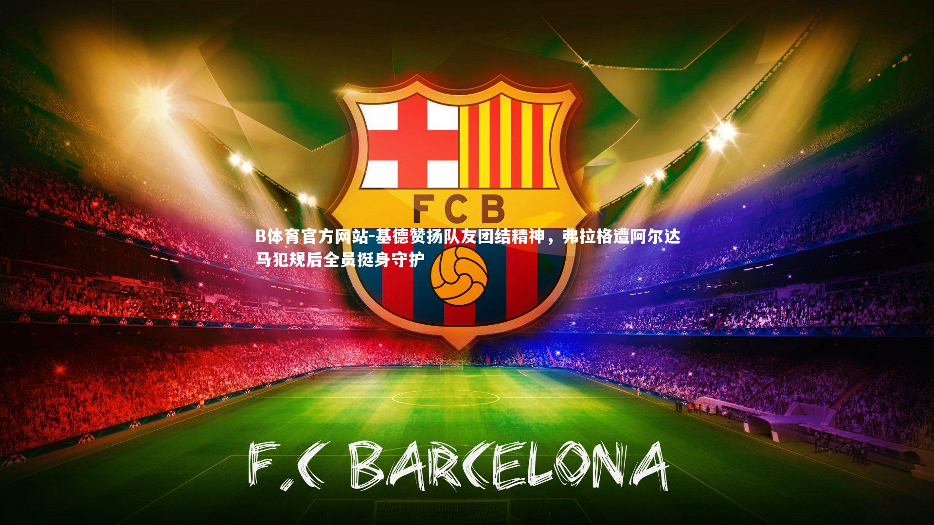 基德赞扬队友团结精神，弗拉格遭阿尔达马犯规后全员挺身守护