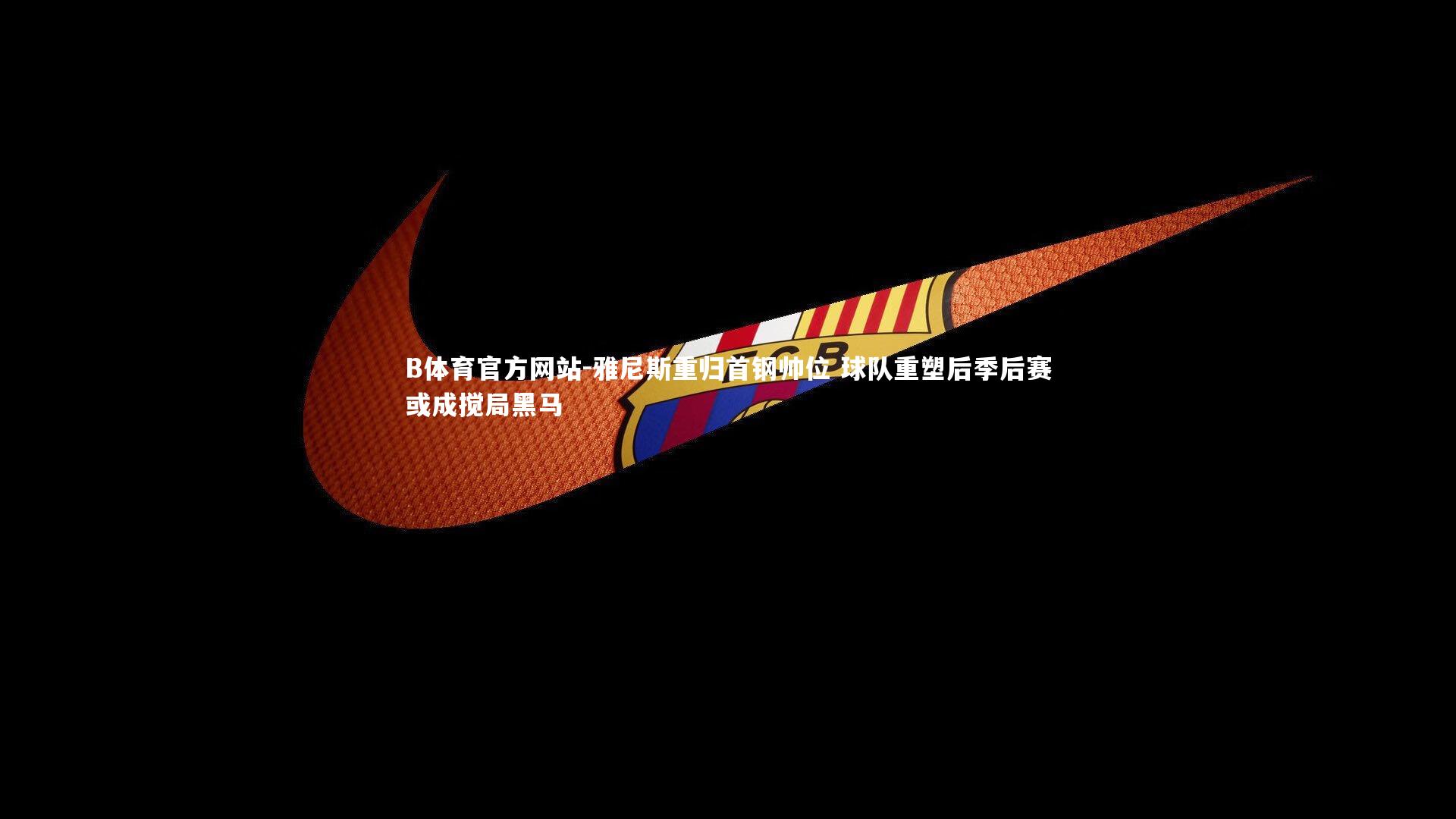 B体育官方网站-雅尼斯重归首钢帅位 球队重塑后季后赛或成搅局黑马