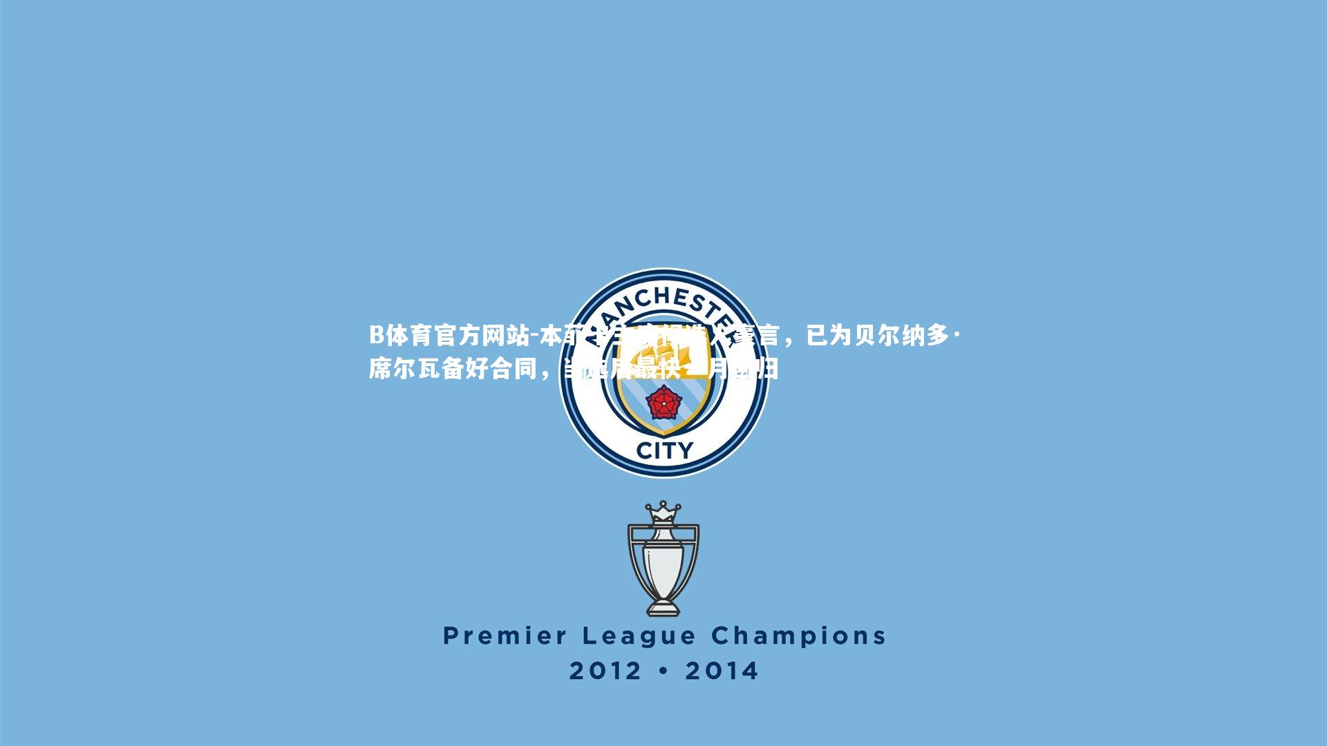 本菲卡主席候选人豪言，已为贝尔纳多·席尔瓦备好合同，当选后最快一月回归