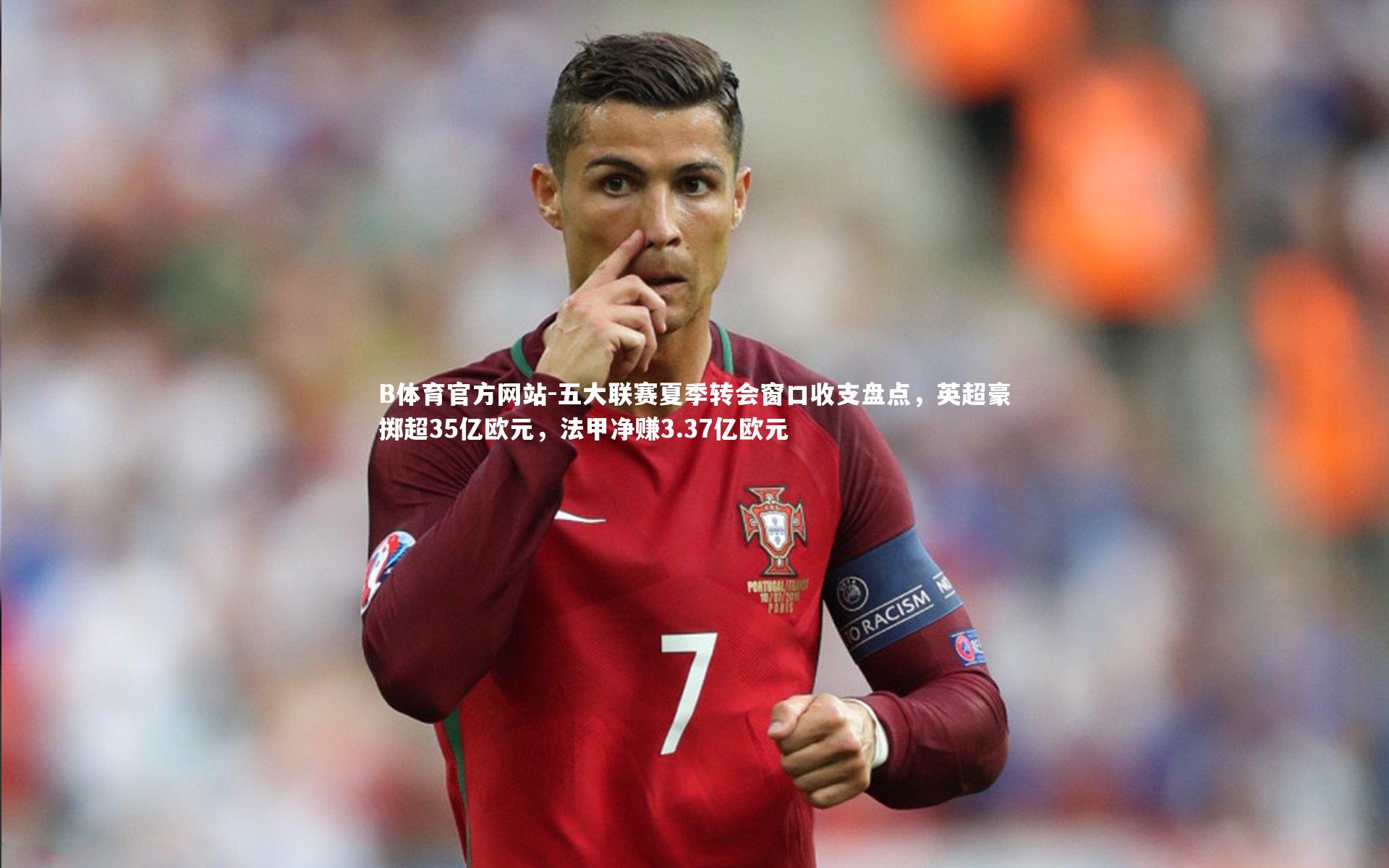 五大联赛夏季转会窗口收支盘点，英超豪掷超35亿欧元，法甲净赚3.37亿欧元