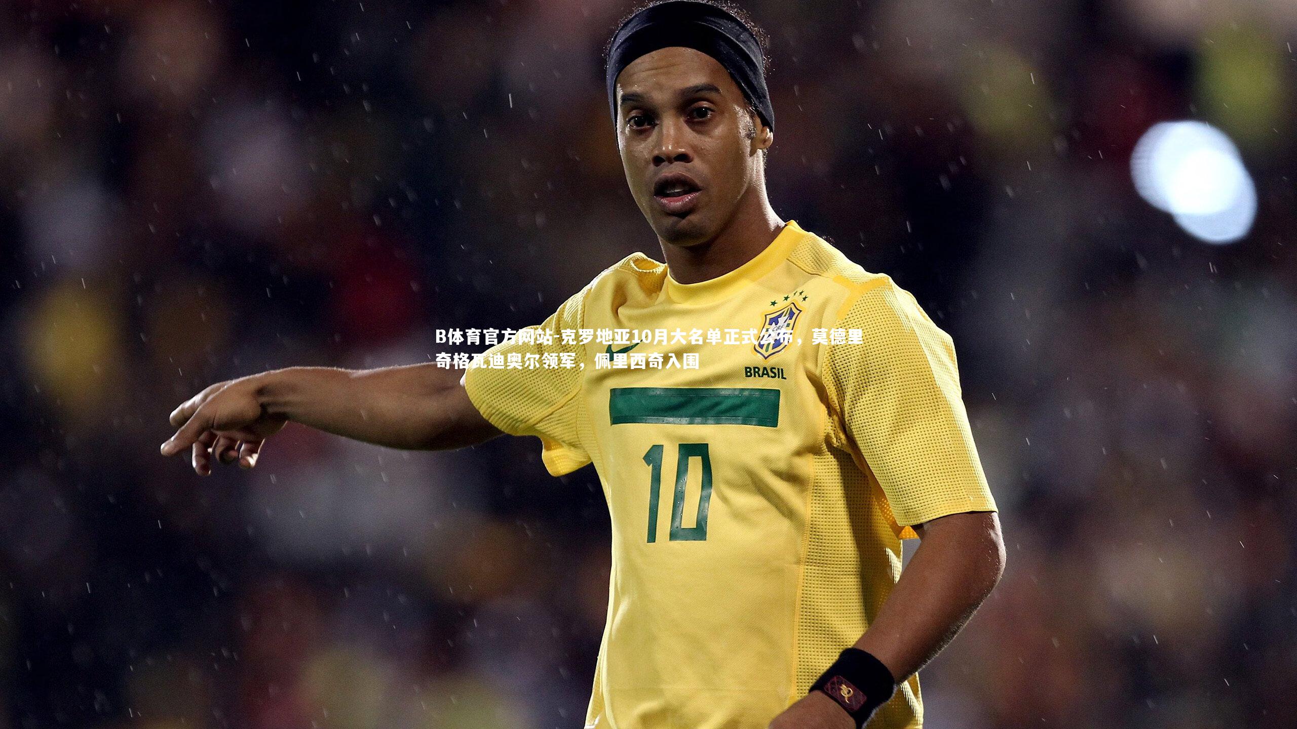 克罗地亚10月大名单正式公布，莫德里奇格瓦迪奥尔领军，佩里西奇入围