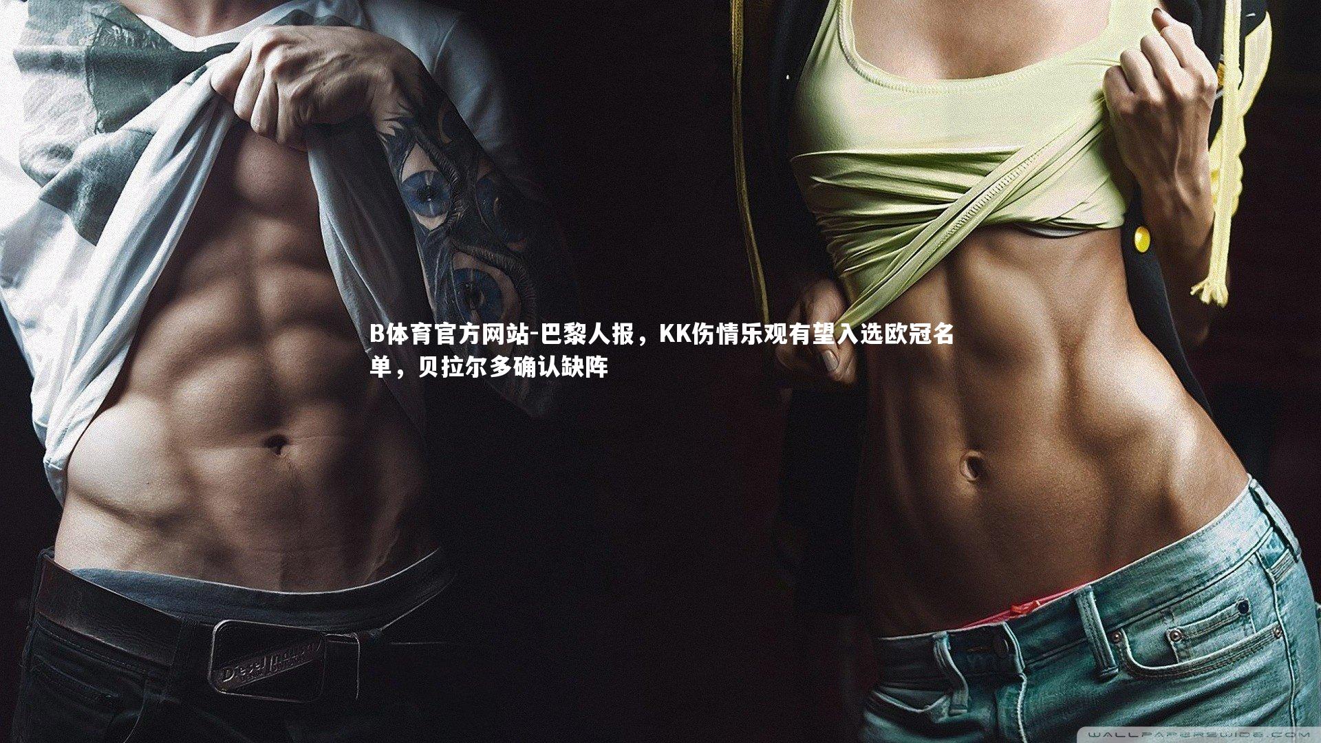 巴黎人报，KK伤情乐观有望入选欧冠名单，贝拉尔多确认缺阵