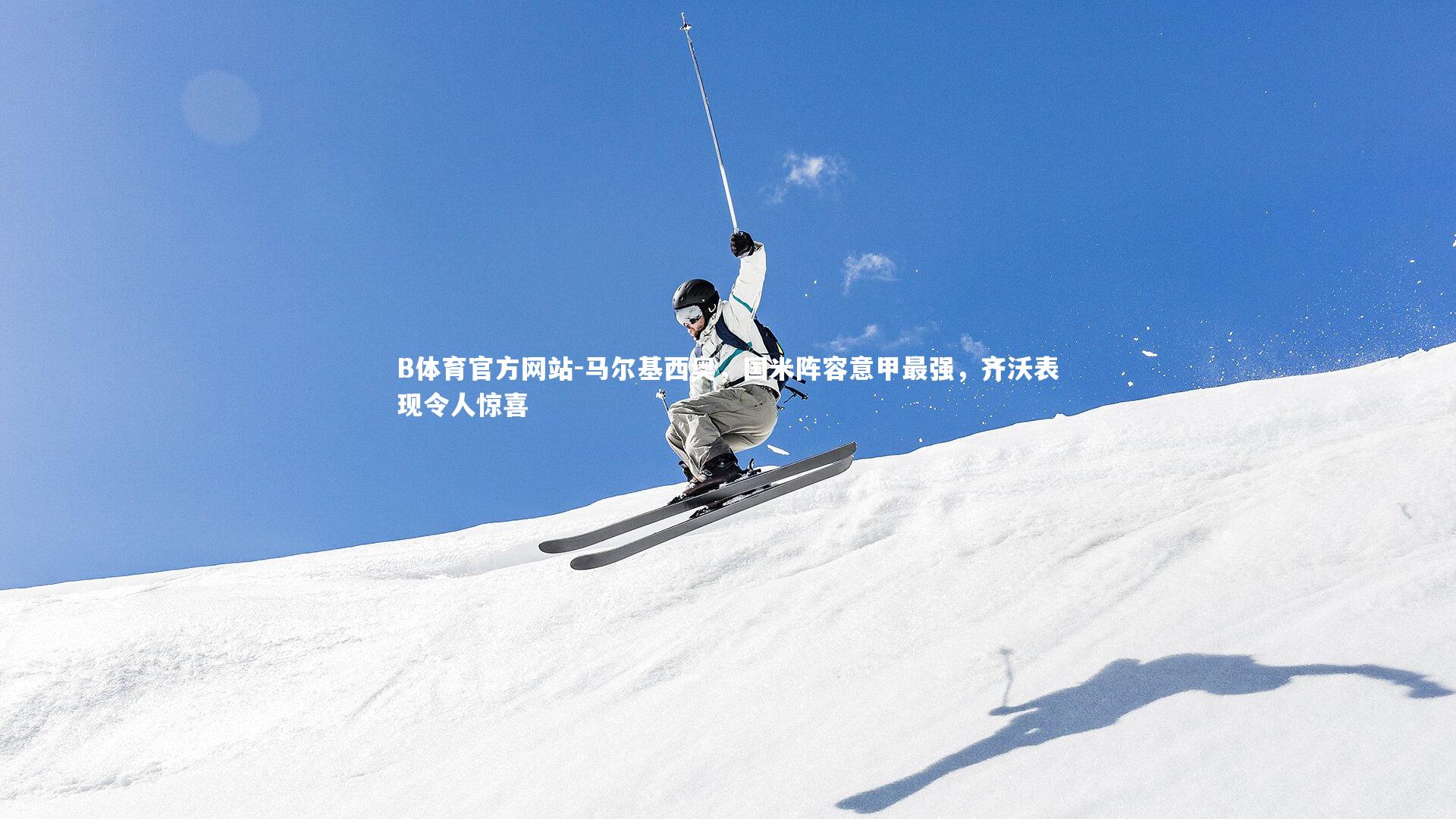 B体育官方网站-马尔基西奥，国米阵容意甲最强，齐沃表现令人惊喜